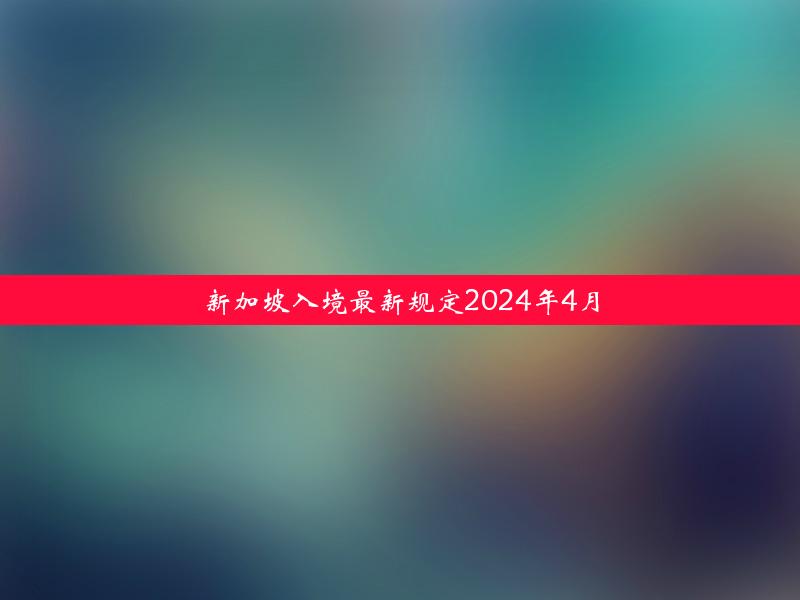 新加坡入境最新规定2024年4月