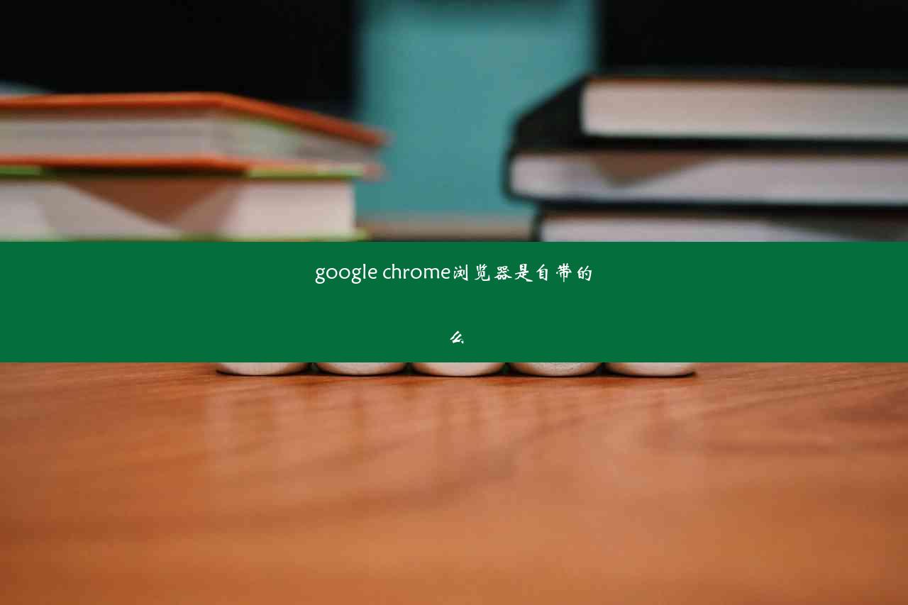 google chrome浏览器是自带的么